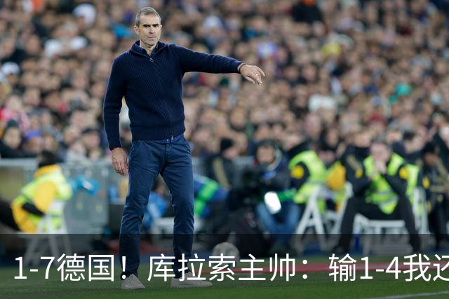 1-7德国！库拉索主帅：输1-4我还能接受，但这个比分实在太过分了
